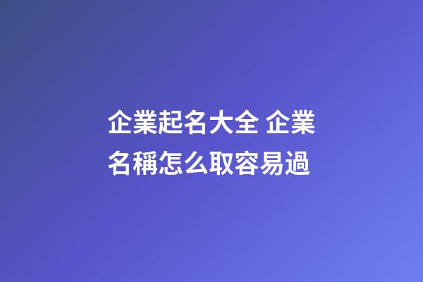 企業起名大全 企業名稱怎么取容易過